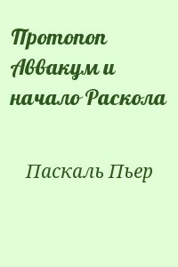 Паскаль Пьер - Протопоп Аввакум и начало Раскола