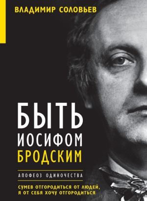 Клепикова Елена, Соловьев Владимир - Быть Иосифом Бродским. Апофеоз одиночества