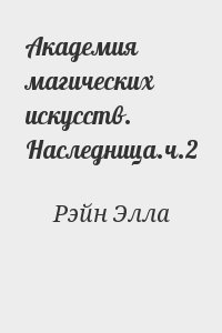 Рэйн Элла - Академия магических искусств. Наследница.ч.2