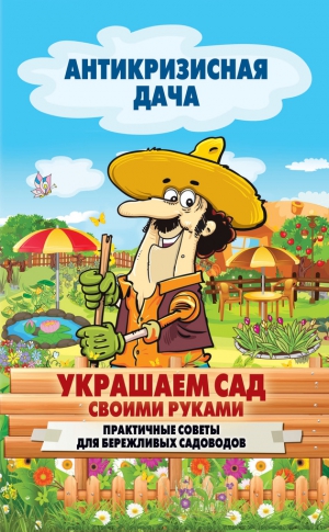 Кашин Сергей - Украшаем сад своими руками. Практичные советы для бережливых садоводов