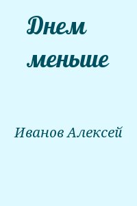 Иванов Алексей - Днем меньше