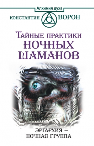 Ворон Константин - Тайные практики ночных шаманов. Эргархия – Ночная группа