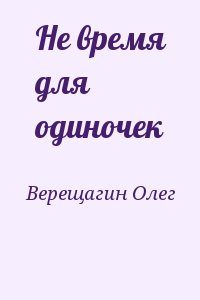 Верещагин Олег - Не время для одиночек