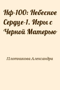 Плотникова Александра, - Нф-100: Небесное Сердце-1. Игры с Черной Матерью