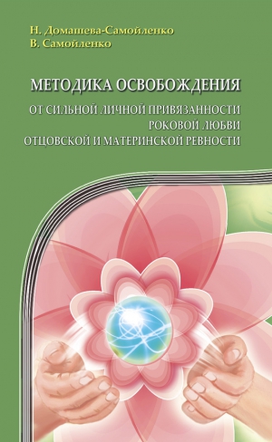 Домашева-Самойленко Надежда, Самойленко Владимир - Методика освобождения от сильной личной привязанности, роковой любви, отцовской и материнской ревности