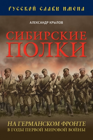 Крылов Александр - Сибирские полки на германском фронте в годы Первой Мировой войны