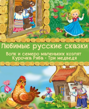 Русские народные сказки - Любимые русские сказки: Волк и семеро маленьких козлят. Курочка Ряба. Три медведя