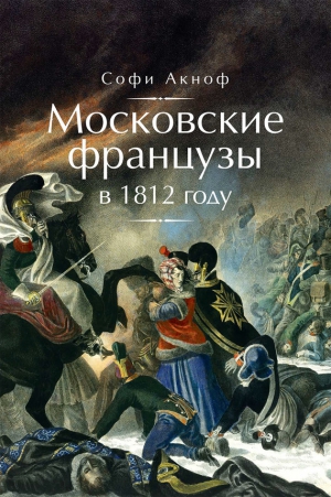 Аскиноф Софи - Московские французы в 1812 году. От московского пожара до Березины