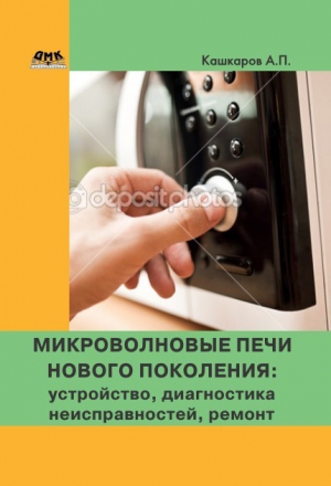 Кашкаров Андрей - Микроволновые печи нового поколения. Устройство, диагностика неисправностей, ремонт