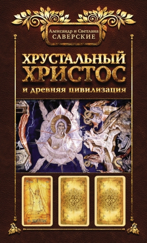 Саверский Александр, Саверская Светлана - Хрустальный Христос и древняя цивилизация. Книга I