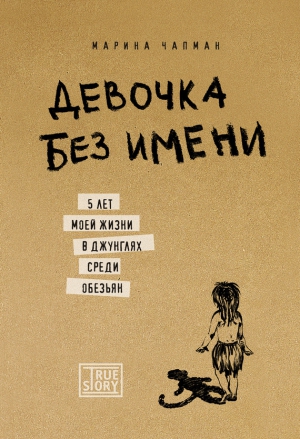 Чапман Марина, Баррет-Ли Линн, Джеймс Ванесса - Девочка без имени. 5 лет моей жизни в джунглях среди обезьян