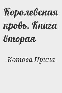 Котова Ирина - Королевская кровь. Книга вторая