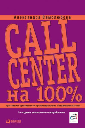 Самолюбова Александра - Call Center на 100%: Практическое руководство по организации Центра обслуживания вызовов