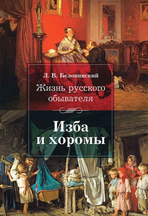 Беловинский Леонид - Жизнь русского обывателя. Изба и хоромы