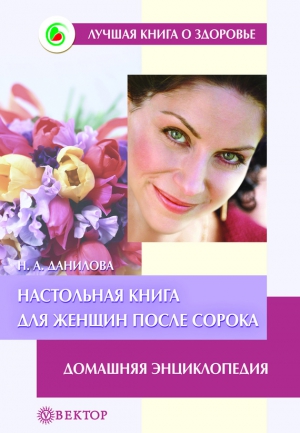 Данилова Наталья - Настольная книга для женщин после сорока. Домашняя энциклопедия