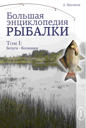 Шаганов Антон - Большая энциклопедия рыбалки. Том 1