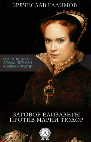 Брячеслав Галимов - Заговор Елизаветы против ее сестры Марии Тюдор