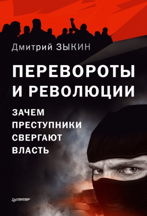 Зыкин Дмитрий - Перевороты и революции. Зачем преступники свергают власть