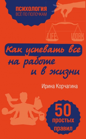 Корчагина Ирина - Как успевать все на работе и в жизни. 50 простых правил