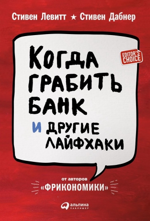 Левитт Стивен , Дабнер Стивен - Когда грабить банк и другие лайфхаки