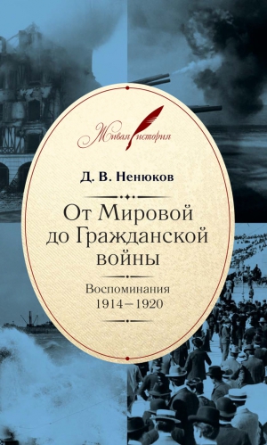 Ненюков Дмитрий - От Мировой до Гражданской войны. Воспоминания. 1914–1920
