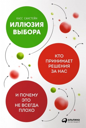 Санстейн Касс - Иллюзия выбора. Кто принимает решения за нас и почему это не всегда плохо