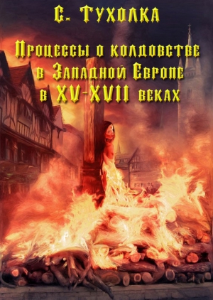 Тухолка Сергей - Процессы о колдовстве в Западной Европе в XV–XVII веках