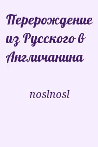 noslnosl - Перерождение из Русского в Англичанина