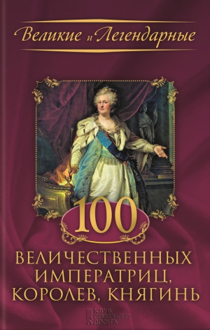 Коллектив авторов - 100 величественных императриц, королев, княгинь