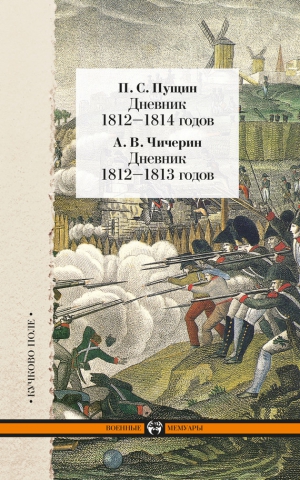 Чичерин Александр, Пущин Павел - Дневник 1812–1814 годов. Дневник 1812–1813 годов (сборник)