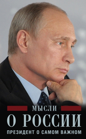 Путин Владимир - Мысли о России. Президент о самом важном