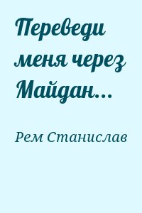 Рем Станислав - Переведи меня через Майдан...