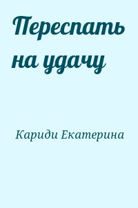 Кариди Екатерина - Переспать на удачу