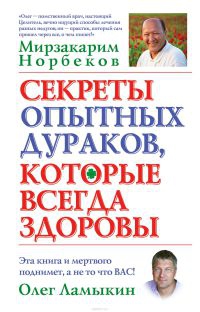 Норбеков Мирзакарим, Ламыкин Олег - Секреты опытных дураков, которые всегда здоровы