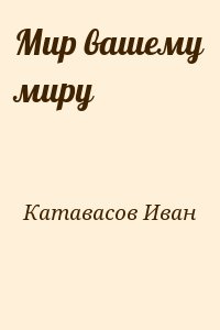 Катавасов Иван - Мир вашему миру