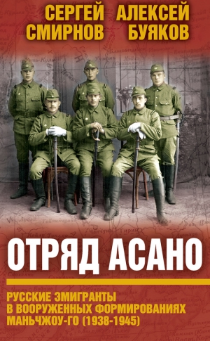 Буяков Aлексей, Смирнов Сергей - Отряд Асано. Русские эмигранты в вооруженных формированиях Маньчжоу-го (1938–1945)