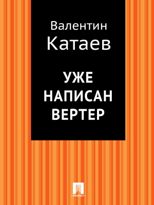 Катаев Валентин - Уже написан Вертер