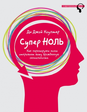 Коултер Ди Джой - Супер ноль. Как перезагрузка мозга открывает вашу врожденную гениальность