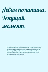 Муртазаев Акрам, Берегов Александр, Желенин Александр, Кривин Ален, Эсбати Али, Очкина Анна, Магун Артемий, Кагарлицкий Борис, Колташов Василий, Мизиано Виктор, Куренной Виталий, Будрайстскис Илья, Федосеев Илья, Курзина Мария, Норхой Якоб - Левая политика. Текущий момент.