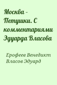 Ерофеев Венедикт, Власов Эдуард - Москва – Петушки. С комментариями Эдуарда Власова