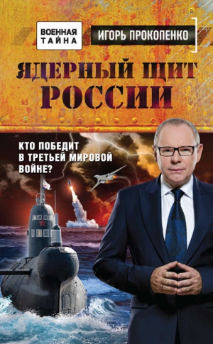 Прокопенко Игорь - Ядерный щит России. Кто победит в Третьей мировой войне?