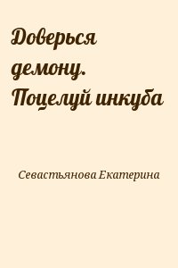 Севастьянова Екатерина - Доверься демону. Поцелуй инкуба 