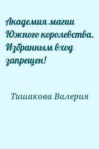 Тишакова Валерия - Академия магии Южного королевства. Избранным вход запрещен!