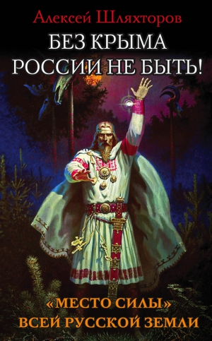 Шляхторов Алексей - Без Крыма России не быть! «Место силы» всей Русской Земли