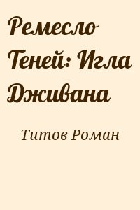 Титов Роман - Ремесло Теней: Игла Дживана