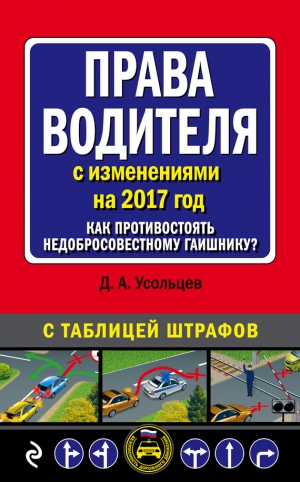 Усольцев Дмитрий - Права водителя с изменениями на 2017 год. Как противостоять недобросовестному гаишнику? С таблицей штрафов