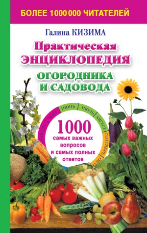 Кизима Галина - Практическая энциклопедия огородника и садовода. 1000 самых важных вопросов и самых полных ответов о саде и огороде