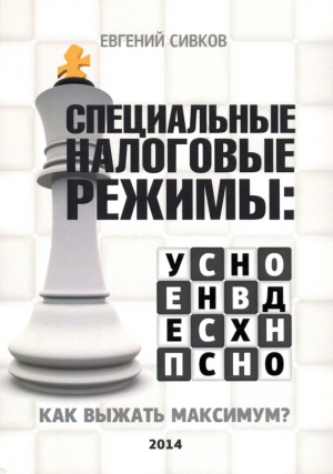 Сивков Евгений - Специальные налоговые режимы: УСНО, ЕНВД, ПНСН, ЕСХН. Как выжать максимум?