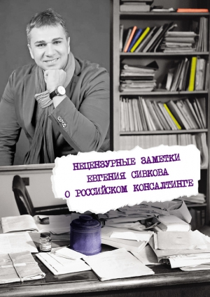 Сивков Евгений - Нецензурные заметки Евгения Сивкова о российском консалтинге