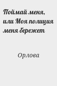 Орлова - Поймай меня, или Моя полиция меня бережет